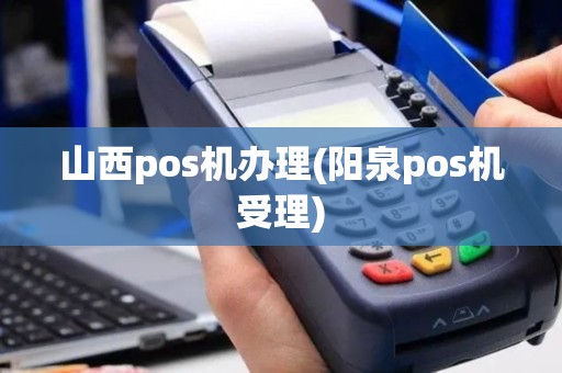 山西pos机办理(阳泉pos机受理)
