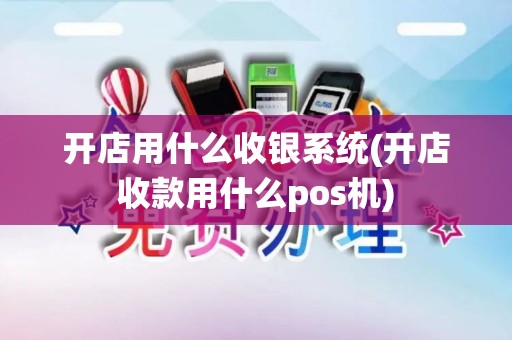 开店用什么收银系统(开店收款用什么pos机)