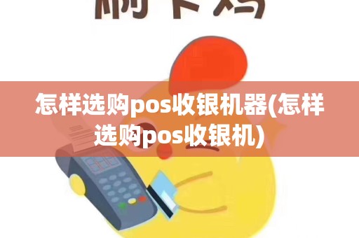怎样选购pos收银机器(怎样选购pos收银机)