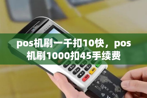 pos机刷一千扣10快，pos机刷1000扣45手续费