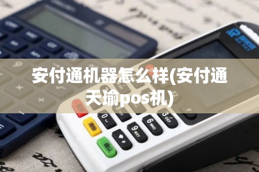 安付通机器怎么样(安付通天瑜pos机)