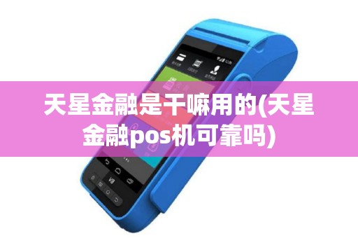 天星金融是干嘛用的(天星金融pos机可靠吗)