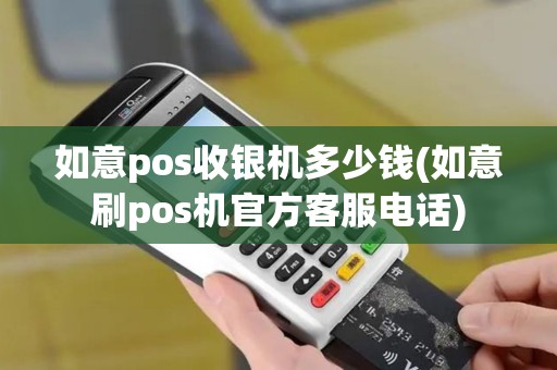 如意pos收银机多少钱(如意刷pos机官方客服电话)