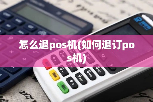 怎么退pos机(如何退订pos机)