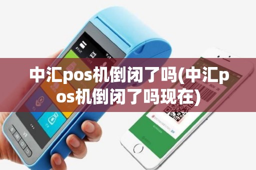 中汇pos机倒闭了吗(中汇pos机倒闭了吗现在)