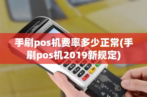 手刷pos机费率多少正常(手刷pos机2019新规定)