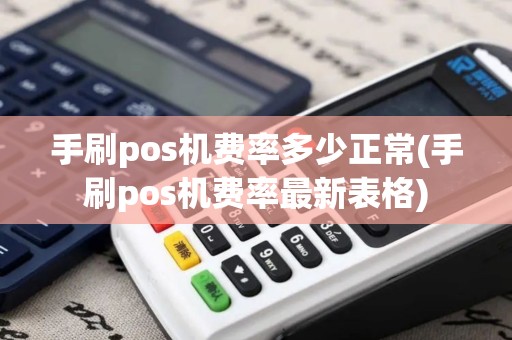 手刷pos机费率多少正常(手刷pos机费率最新表格)
