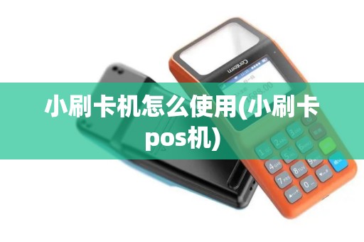 小刷卡机怎么使用(小刷卡pos机)