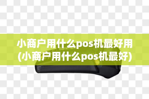小商户用什么pos机最好用(小商户用什么pos机最好)