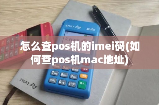 怎么查pos机的imei码(如何查pos机mac地址)