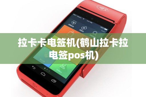 拉卡卡电签机(鹤山拉卡拉电签pos机)
