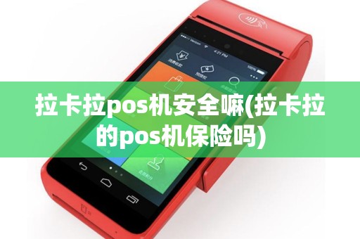拉卡拉pos机安全嘛(拉卡拉的pos机保险吗)