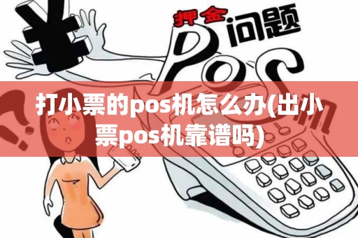 打小票的pos机怎么办(出小票pos机靠谱吗)