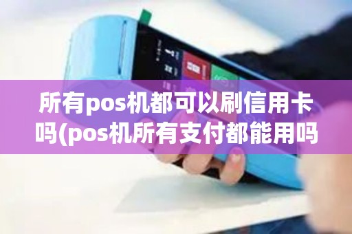 所有pos机都可以刷信用卡吗(pos机所有支付都能用吗)