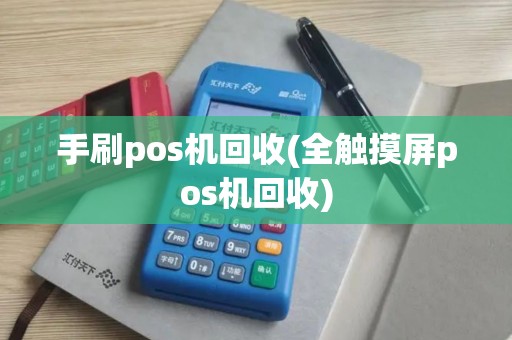 手刷pos机回收(全触摸屏pos机回收)