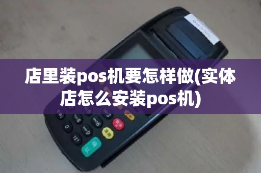 店里装pos机要怎样做(实体店怎么安装pos机)