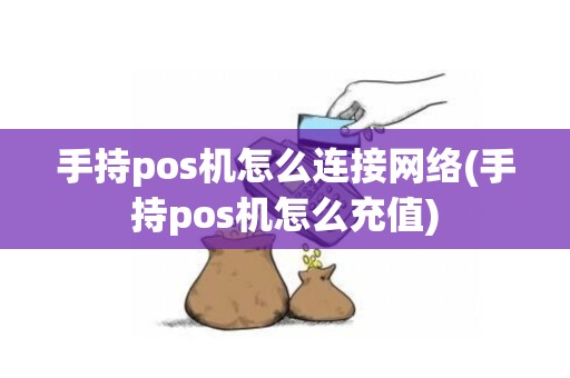 手持pos机怎么连接网络(手持pos机怎么充值)