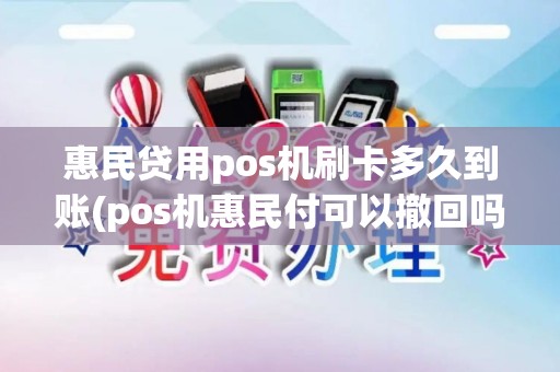 惠民贷用pos机刷卡多久到账(pos机惠民付可以撤回吗)