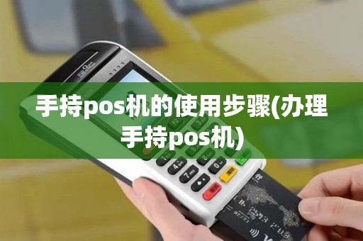 手持pos机的使用步骤(办理手持pos机)