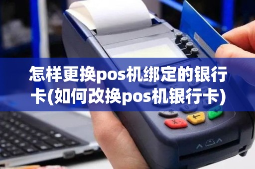 怎样更换pos机绑定的银行卡(如何改换pos机银行卡)