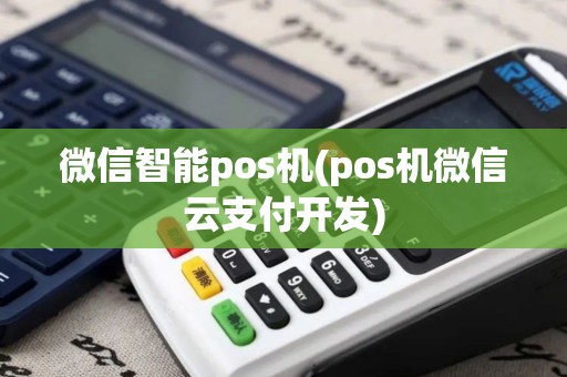 微信智能pos机(pos机微信云支付开发)