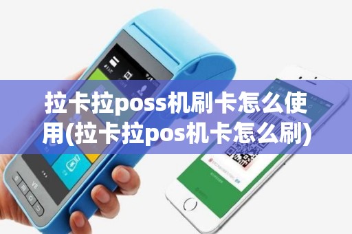 拉卡拉poss机刷卡怎么使用(拉卡拉pos机卡怎么刷)