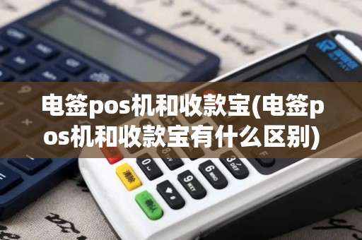 电签pos机和收款宝(电签pos机和收款宝有什么区别)