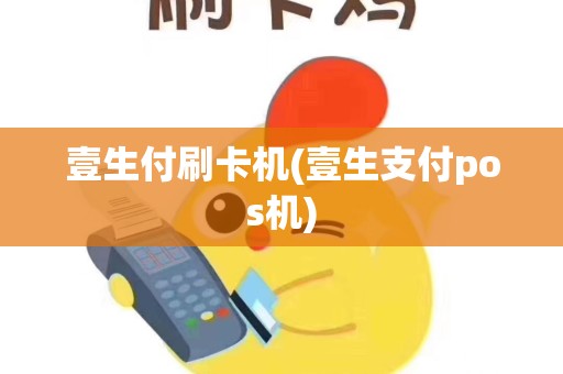 壹生付刷卡机(壹生支付pos机)