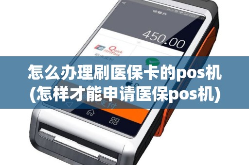 怎么办理刷医保卡的pos机(怎样才能申请医保pos机)