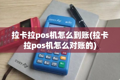 拉卡拉pos机怎么到账(拉卡拉pos机怎么对账的)