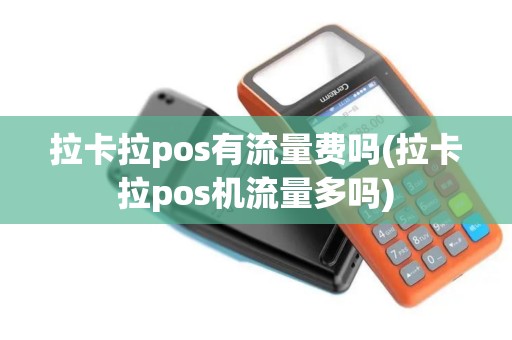 拉卡拉pos有流量费吗(拉卡拉pos机流量多吗)
