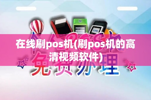 在线刷pos机(刷pos机的高清视频软件)