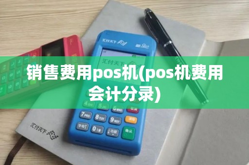 销售费用pos机(pos机费用会计分录)