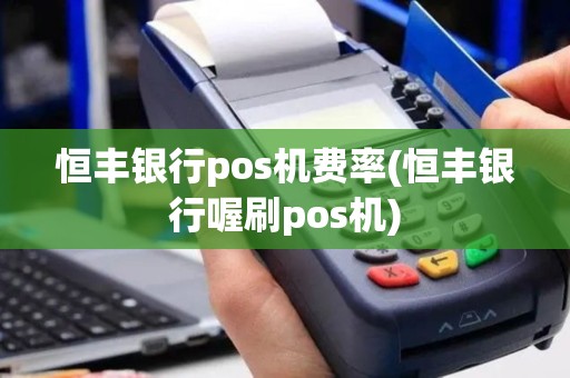 恒丰银行pos机费率(恒丰银行喔刷pos机)