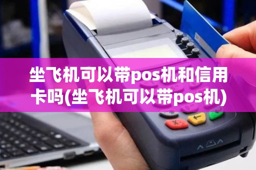 坐飞机可以带pos机和信用卡吗(坐飞机可以带pos机)
