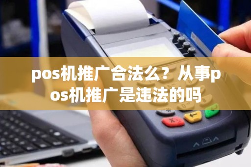 pos机推广合法么？从事pos机推广是违法的吗
