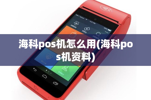海科pos机怎么用(海科pos机资料)