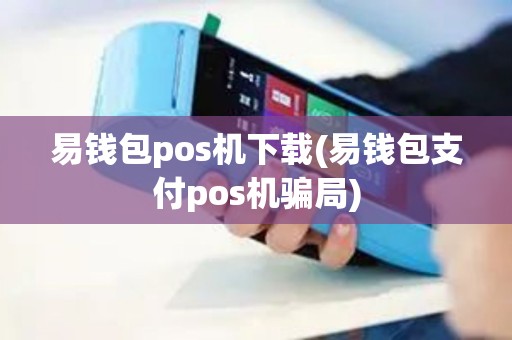 易钱包pos机下载(易钱包支付pos机骗局)
