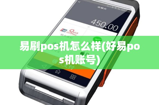 易刷pos机怎么样(好易pos机账号)