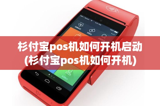 杉付宝pos机如何开机启动(杉付宝pos机如何开机)