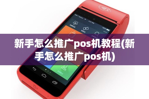 新手怎么推广pos机教程(新手怎么推广pos机)