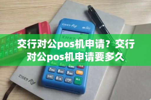 交行对公pos机申请？交行对公pos机申请要多久