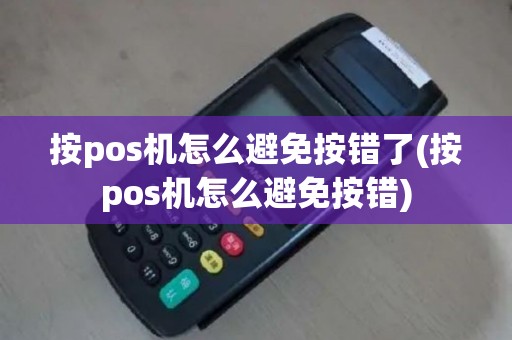 按pos机怎么避免按错了(按pos机怎么避免按错)