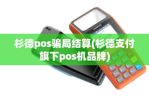 杉德pos骗局结算(杉德支付旗下pos机品牌)