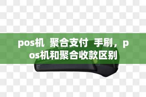 pos机  聚合支付  手刷，pos机和聚合收款区别