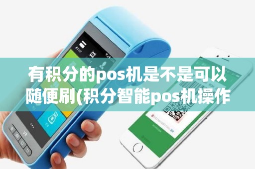 有积分的pos机是不是可以随便刷(积分智能pos机操作流程)