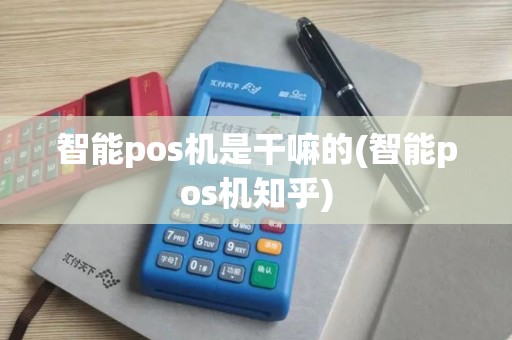 智能pos机是干嘛的(智能pos机知乎)