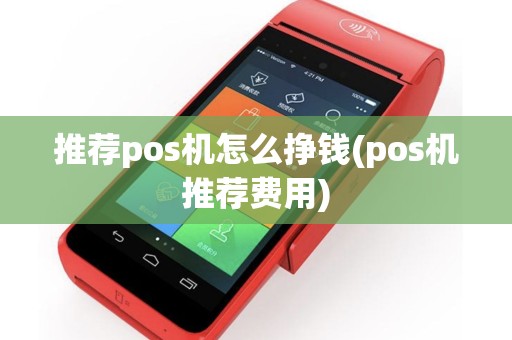 推荐pos机怎么挣钱(pos机推荐费用)