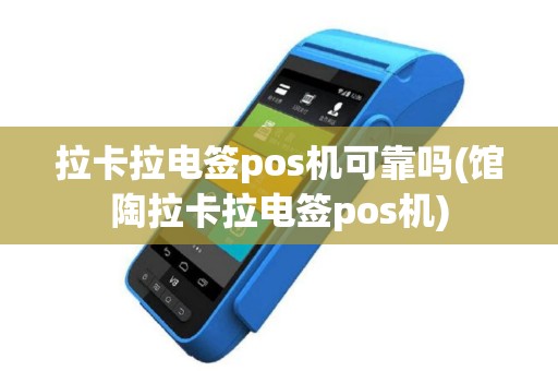拉卡拉电签pos机可靠吗(馆陶拉卡拉电签pos机)