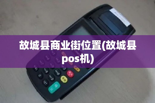 故城县商业街位置(故城县pos机)
